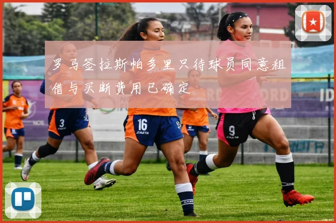 罗马签拉斯帕多里只待球员同意租借与买断费用已确定