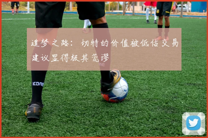 追梦之路：切特的价值被低估交易建议显得极其荒谬
