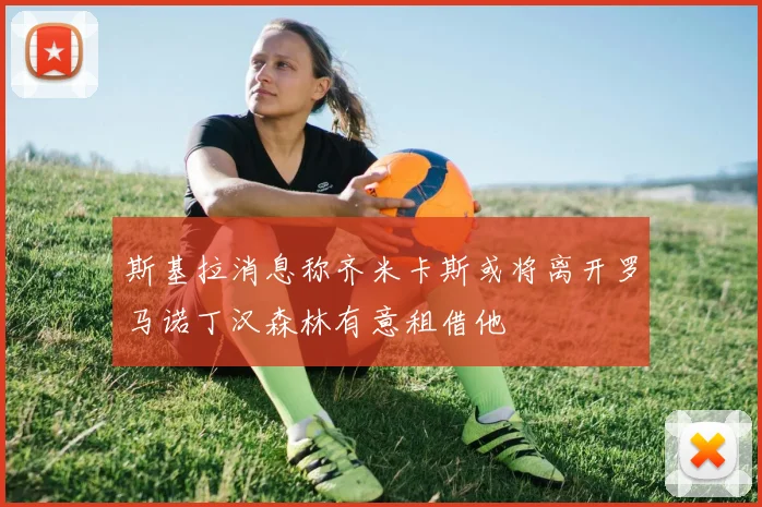 斯基拉消息称齐米卡斯或将离开罗马诺丁汉森林有意租借他