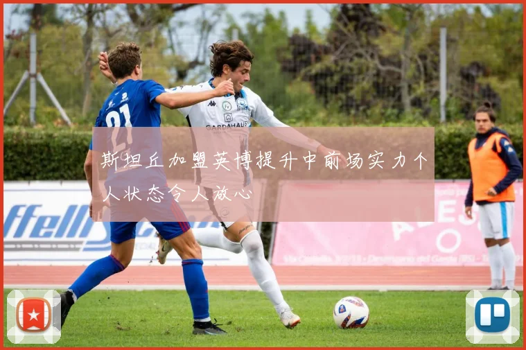 斯坦丘加盟英博提升中前场实力个人状态令人放心
