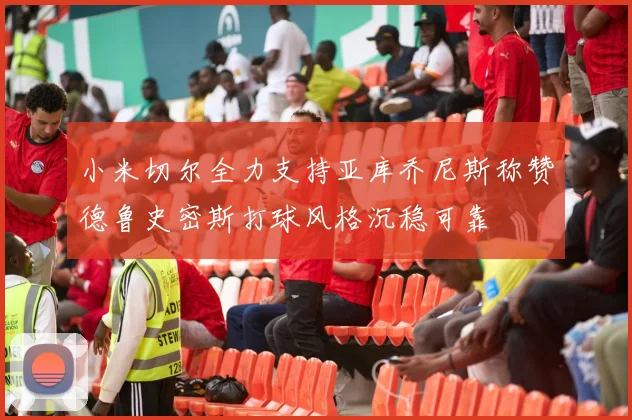 小米切尔全力支持亚库乔尼斯称赞德鲁史密斯打球风格沉稳可靠