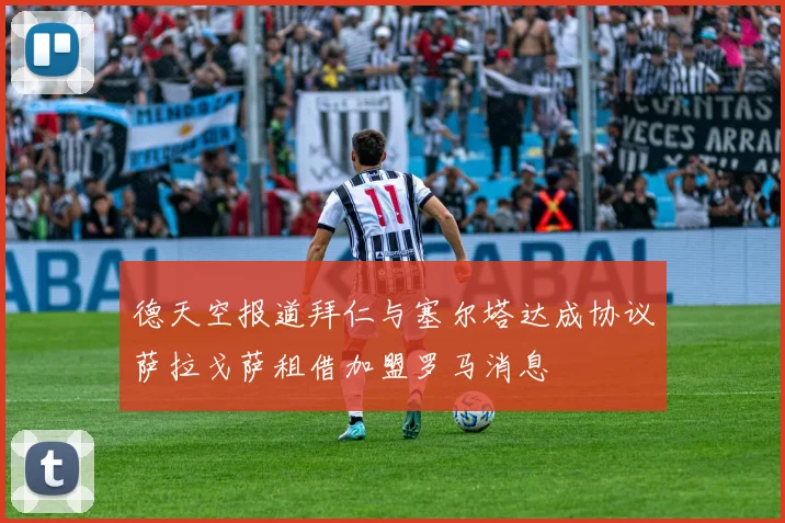 德天空报道拜仁与塞尔塔达成协议萨拉戈萨租借加盟罗马消息