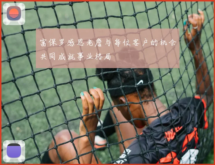 富保罗感恩老詹与每位客户的机会共同成就事业格局
