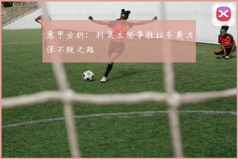 意甲分析：科莫主场争胜拉齐奥力保不败之路