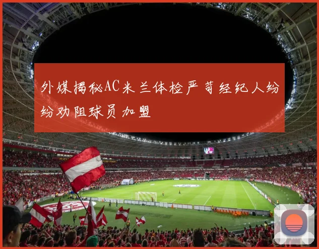 外媒揭秘AC米兰体检严苛经纪人纷纷劝阻球员加盟