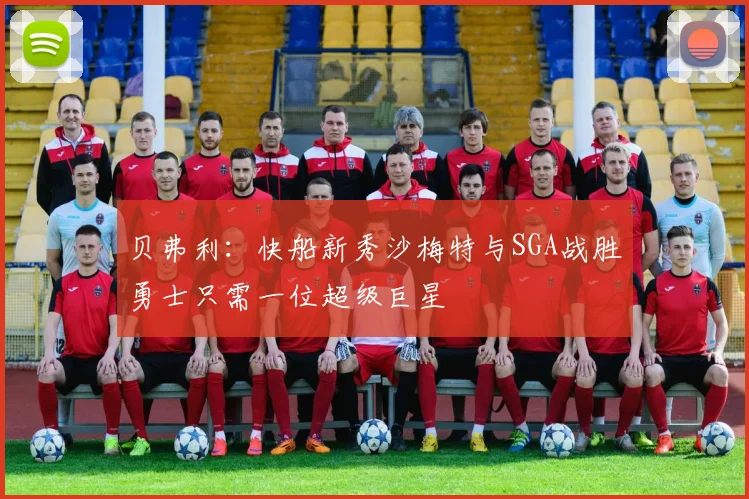 贝弗利：快船新秀沙梅特与SGA战胜勇士只需一位超级巨星
