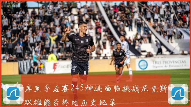 库里季后赛245神迹面临挑战尼克斯双雄能否终结历史纪录