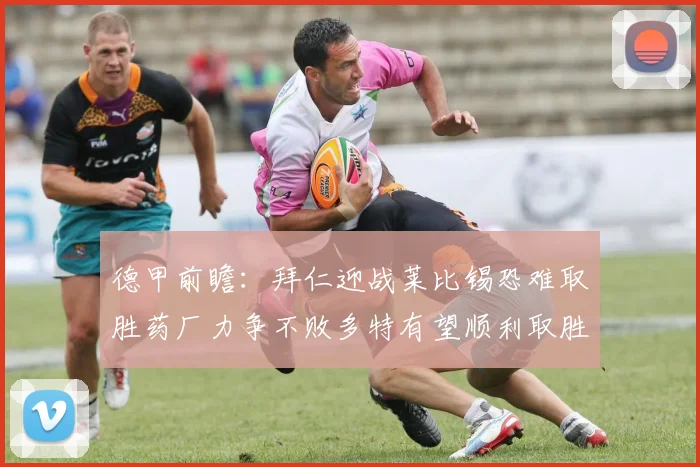 德甲前瞻：拜仁迎战莱比锡恐难取胜药厂力争不败多特有望顺利取胜
